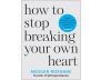 How to Stop Breaking Your Own Heart