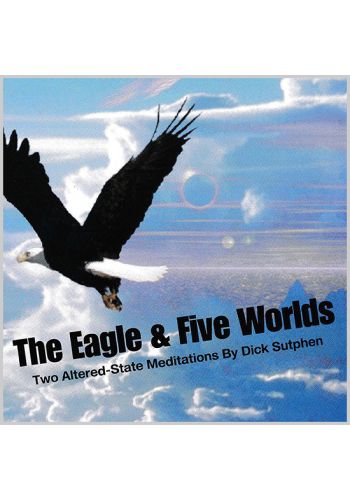 The Eagle and Five Worlds: Two Altered-State Meditations by Dick Sutphen