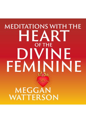 Meditations with the Heart of the Divine Feminine