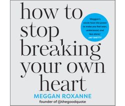 How to Stop Breaking Your Own Heart
