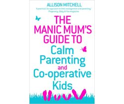The Manic Mum's Guide to Calm Parenting and Cooperative Kids