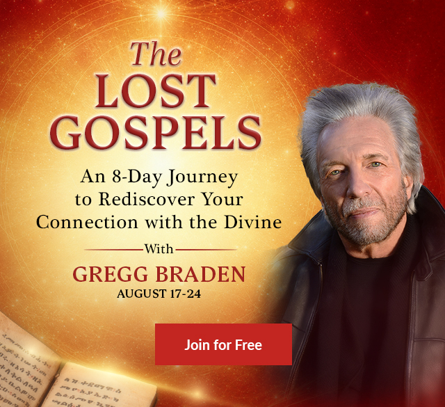 The Lost Gospels: Free 8-Day Journey with Gregg Braden, August 17&ndash;24